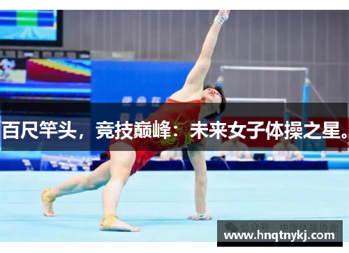 百尺竿头，竞技巅峰：未来女子体操之星。