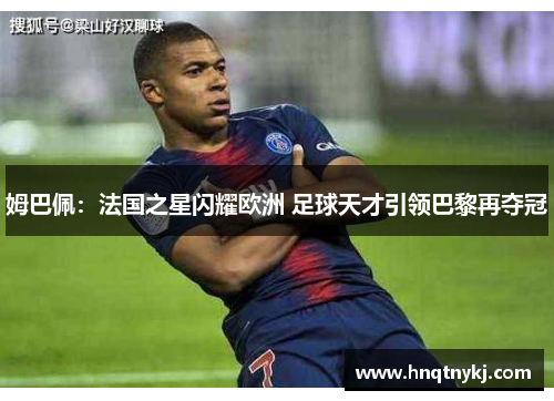 姆巴佩：法国之星闪耀欧洲 足球天才引领巴黎再夺冠